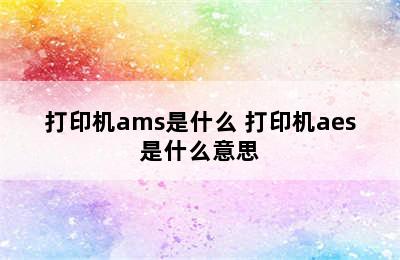 打印机ams是什么 打印机aes是什么意思